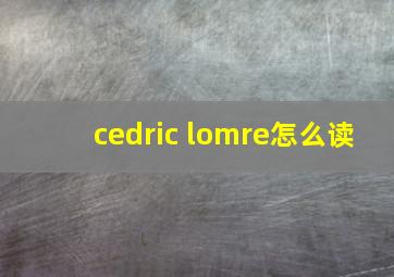 cedric lomre怎么读